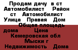 Продам дачу  в ст   Автомобилист. › Район ­ ст   Автомобилист › Улица ­ Правая › Дом ­ 41 › Общая площадь дома ­ 20 › Цена ­ 300 000 - Кемеровская обл., Мыски г. Недвижимость » Дома, коттеджи, дачи продажа   . Кемеровская обл.,Мыски г.